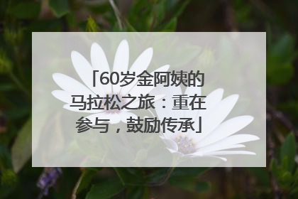 60岁金阿姨的马拉松之旅：重在参与，鼓励传承