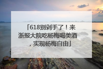 618别剁手了！来浙报大院吃杨梅喝美酒，实现杨梅自由