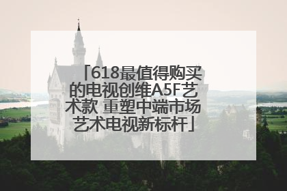 618最值得购买的电视创维A5F艺术款 重塑中端市场艺术电视新标杆