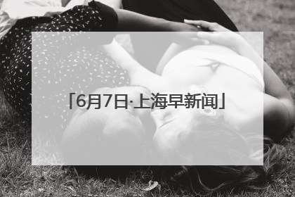 6月7日·上海早新闻