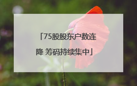 75股股东户数连降 筹码持续集中