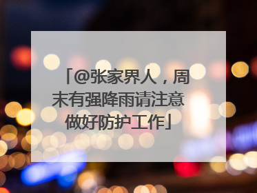 @张家界人，周末有强降雨请注意做好防护工作