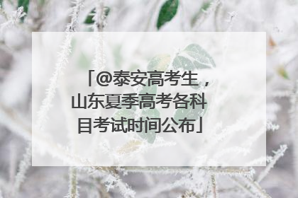 @泰安高考生，山东夏季高考各科目考试时间公布