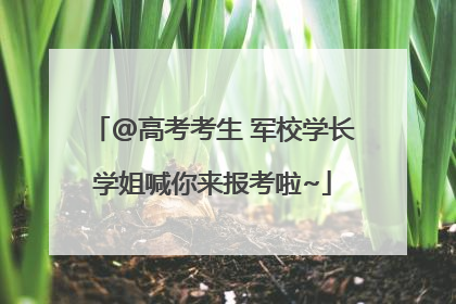 @高考考生 军校学长学姐喊你来报考啦~