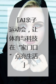 AI亲子运动会，让体育与科技在“家门口”点亮生活