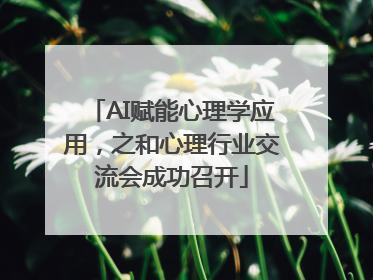 AI赋能心理学应用，之和心理行业交流会成功召开