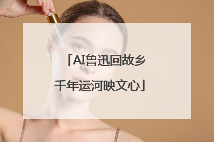 AI鲁迅回故乡千年运河映文心