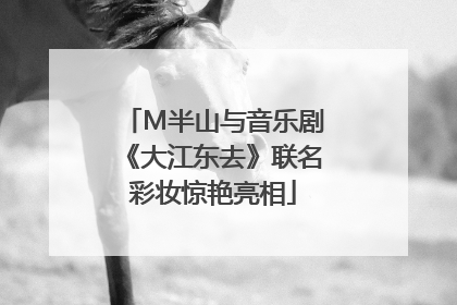 M半山与音乐剧《大江东去》联名彩妆惊艳亮相