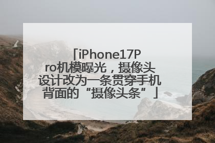 iPhone17Pro机模曝光，摄像头设计改为一条贯穿手机背面的“摄像头条”